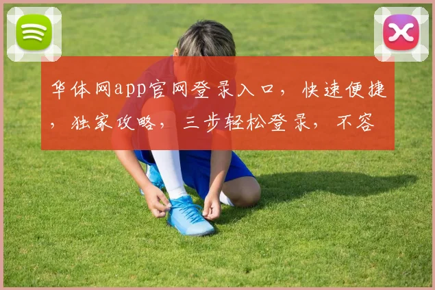 华体网app官网登录入口，快速便捷，独家攻略，三步轻松登录，不容错过，体验非凡