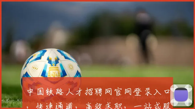 中国铁路人才招聘网官网登录入口，快速通道，高效求职，一站式服务，三步直达