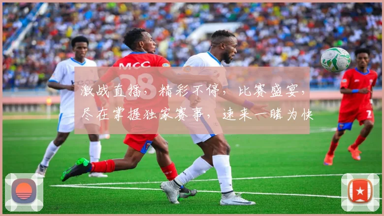 激战直播，精彩不停，比赛盛宴，尽在掌握独家赛事，速来一睹为快，不容错过