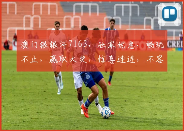 澳门银银河7163，独家优惠，畅玩不止，赢取大奖，惊喜连连，不容错过