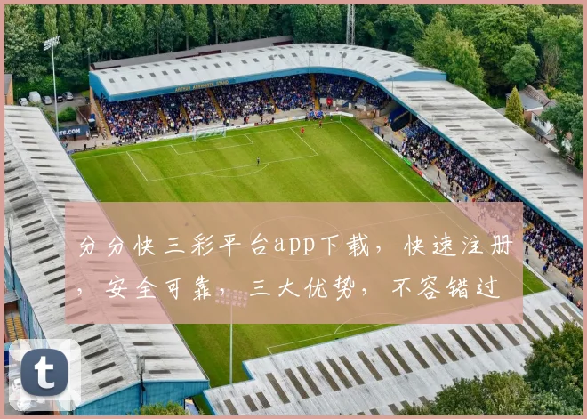 分分快三彩平台app下载，快速注册，安全可靠，三大优势，不容错过，立即下载体验