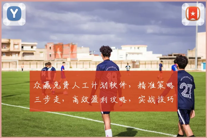 众赢免费人工计划软件，精准策略三步走，高效盈利攻略，实战技巧分享，必看