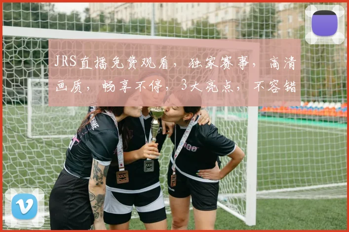 JRS直播免费观看，独家赛事，高清画质，畅享不停，3大亮点，不容错过，