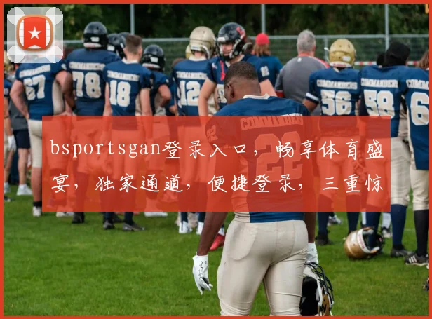 bsportsgan登录入口，畅享体育盛宴，独家通道，便捷登录，三重惊喜，不容错过，体验非凡