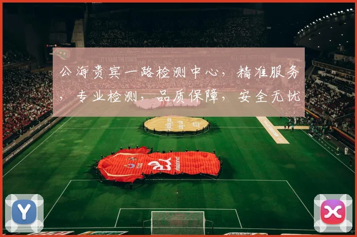 公海贵宾一路检测中心，精准服务，专业检测，品质保障，安全无忧，三重保障，值得信赖