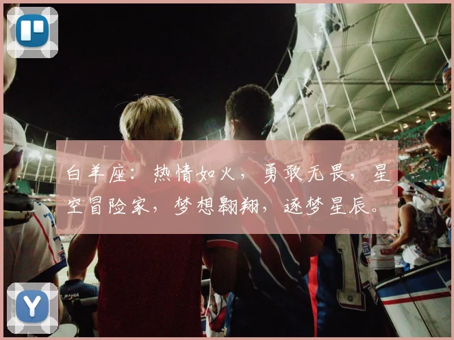 白羊座：热情如火，勇敢无畏，星空冒险家，梦想翱翔，逐梦星辰。