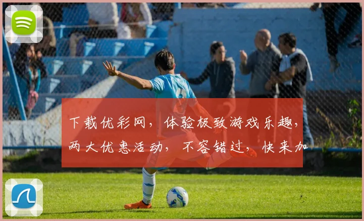 下载优彩网，体验极致游戏乐趣，两大优惠活动，不容错过，快来加入吧