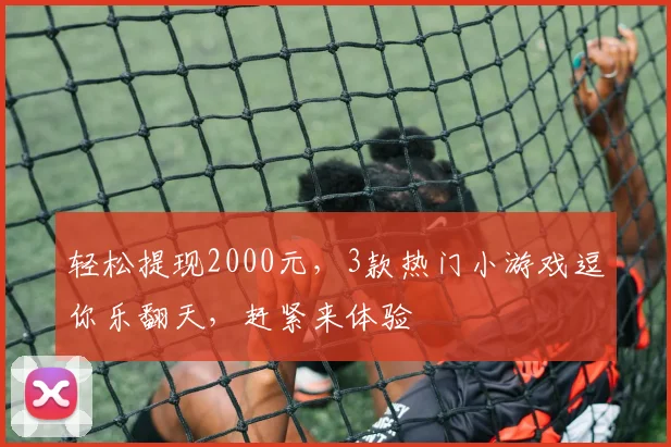轻松提现2000元，3款热门小游戏逗你乐翻天，赶紧来体验