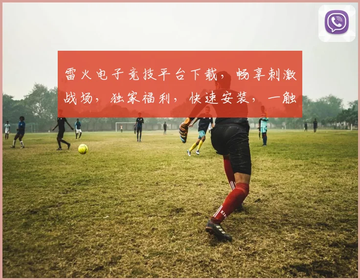 雷火电子竞技平台下载，畅享刺激战场，独家福利，快速安装，一触即达，三重惊喜，不容错过