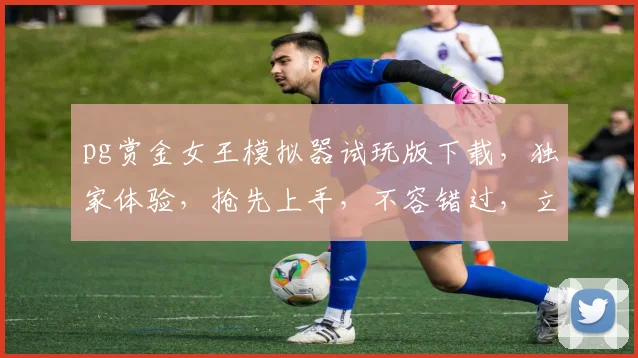 pg赏金女王模拟器试玩版下载，独家体验，抢先上手，不容错过，立即下载