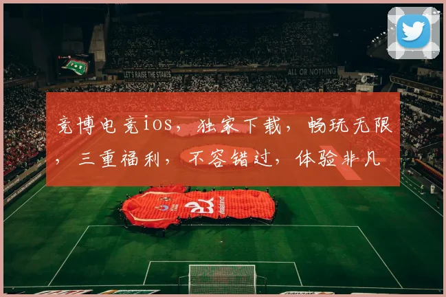 竞博电竞ios，独家下载，畅玩无限，三重福利，不容错过，体验非凡